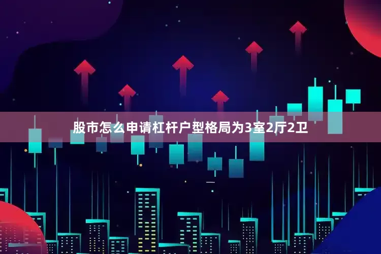 股市怎么申请杠杆户型格局为3室2厅2卫
