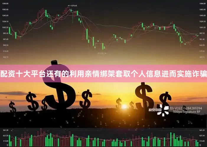 配资十大平台还有的利用亲情绑架套取个人信息进而实施诈骗
