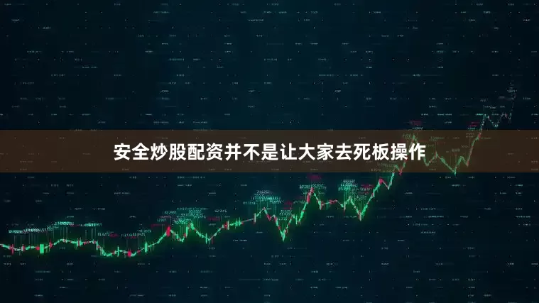安全炒股配资并不是让大家去死板操作