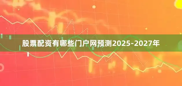 股票配资有哪些门户网预测2025-2027年