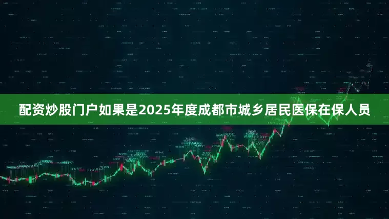 配资炒股门户如果是2025年度成都市城乡居民医保在保人员